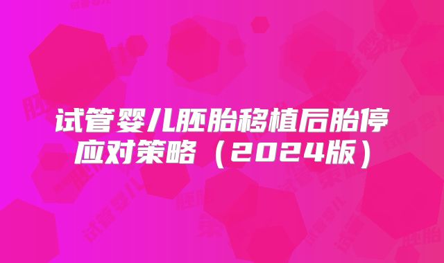 试管婴儿胚胎移植后胎停应对策略（2024版）