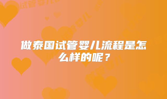 做泰国试管婴儿流程是怎么样的呢？