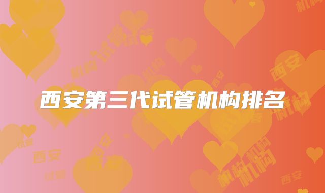 西安第三代试管机构排名