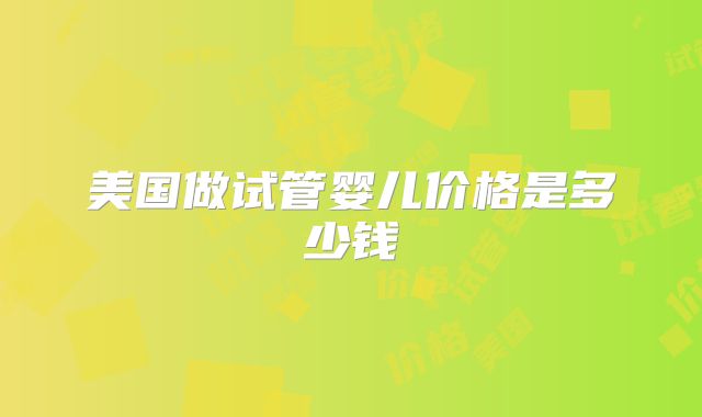 美国做试管婴儿价格是多少钱