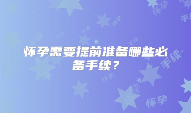 怀孕需要提前准备哪些必备手续？