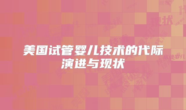 美国试管婴儿技术的代际演进与现状