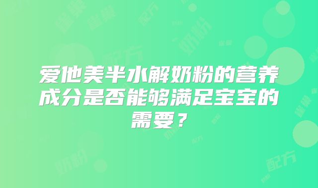 爱他美半水解奶粉的营养成分是否能够满足宝宝的需要？