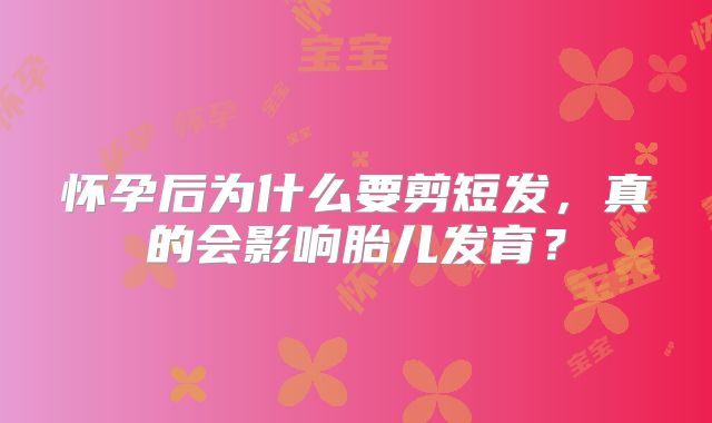 怀孕后为什么要剪短发，真的会影响胎儿发育？