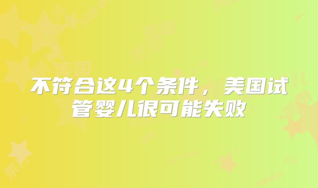 不符合这4个条件，美国试管婴儿很可能失败