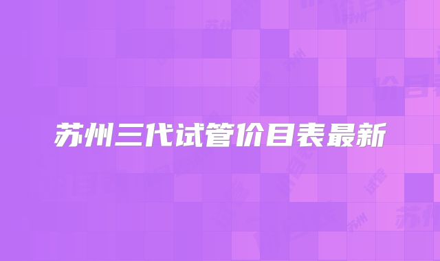 苏州三代试管价目表最新