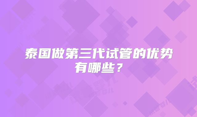 泰国做第三代试管的优势有哪些？