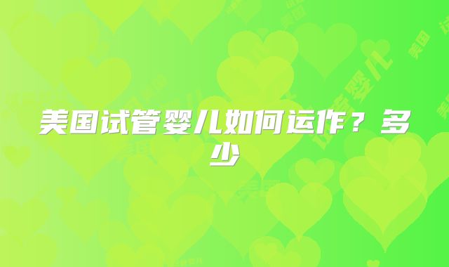 美国试管婴儿如何运作？多少