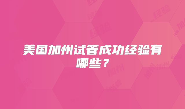 美国加州试管成功经验有哪些？
