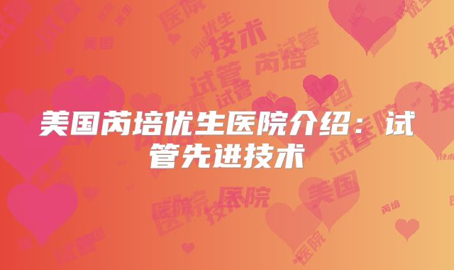 美国芮培优生医院介绍：试管先进技术
