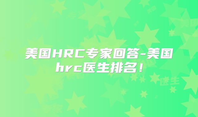 美国HRC专家回答-美国hrc医生排名！