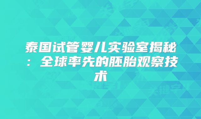 泰国试管婴儿实验室揭秘：全球率先的胚胎观察技术