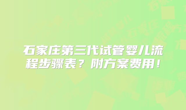 石家庄第三代试管婴儿流程步骤表？附方案费用！