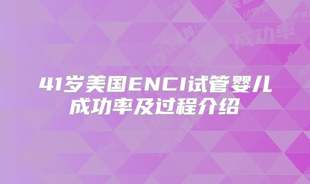 41岁美国ENCI试管婴儿成功率及过程介绍