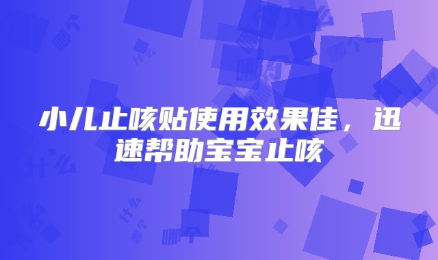 小儿止咳贴使用效果佳,迅速帮助宝宝止咳