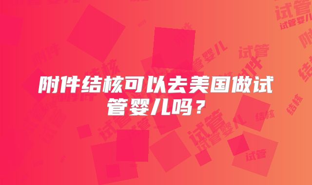 附件结核可以去美国做试管婴儿吗?