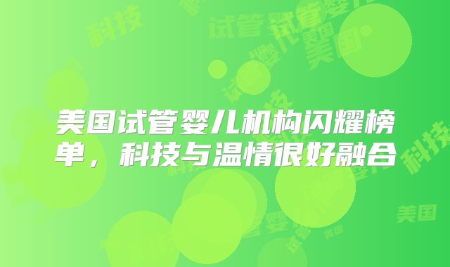 美国试管婴儿机构闪耀榜单,科技与温情很好融合