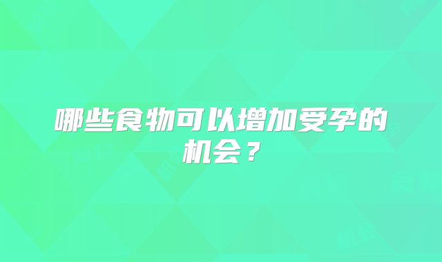 哪些食物可以增加受孕的机会？