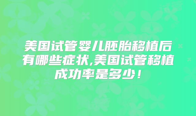 美国试管婴儿胚胎移植后有哪些症状,美国试管移植成功率是多少!
