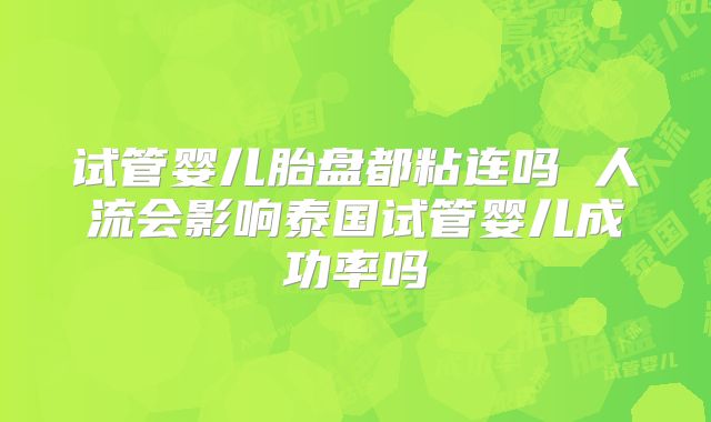 试管婴儿胎盘都粘连吗 人流会影响泰国试管婴儿成功率吗