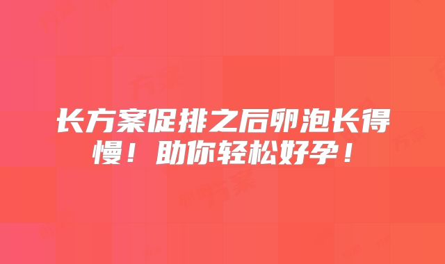 长方案促排之后卵泡长得慢！助你轻松好孕！
