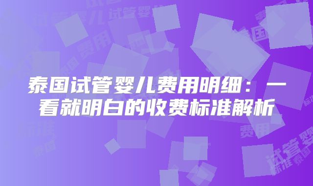 泰国试管婴儿费用明细：一看就明白的收费标准解析