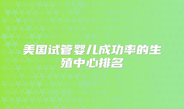 美国试管婴儿成功率的生殖中心排名