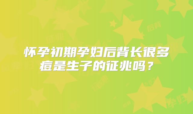 怀孕初期孕妇后背长很多痘是生子的征兆吗？