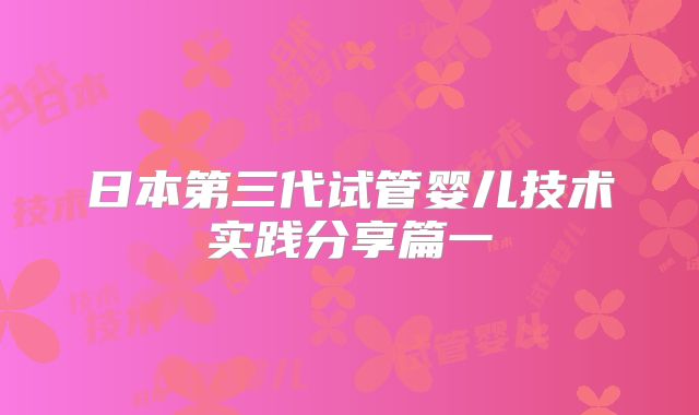 日本第三代试管婴儿技术实践分享篇一