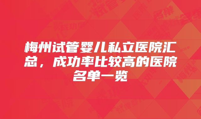 梅州试管婴儿私立医院汇总，成功率比较高的医院名单一览