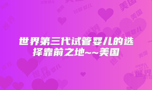 世界第三代试管婴儿的选择靠前之地~~美国