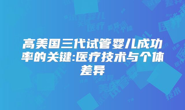 高美国三代试管婴儿成功率的关键:医疗技术与个体差异