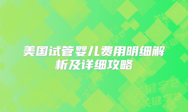 美国试管婴儿费用明细解析及详细攻略