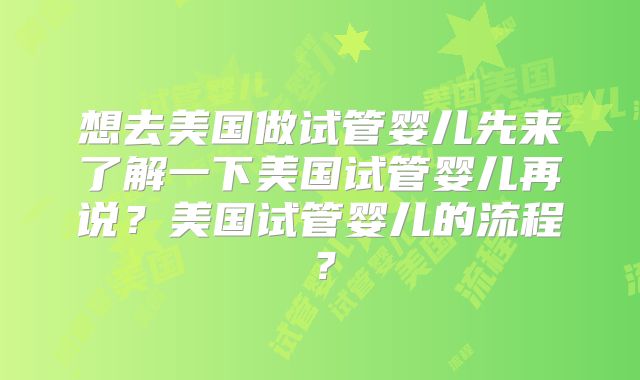 想去美国做试管婴儿先来了解一下美国试管婴儿再说？美国试管婴儿的流程？
