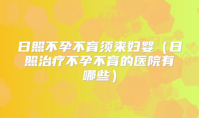 日照不孕不育须来妇婴(日照治疗不孕不育的医院有哪些)