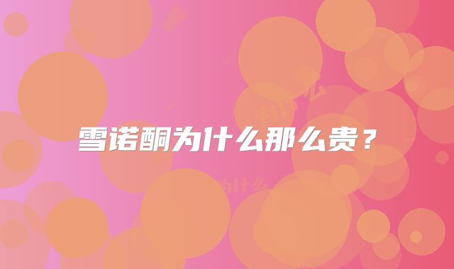 雪诺酮为什么那么贵?