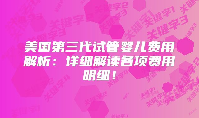 美国第三代试管婴儿费用解析：详细解读各项费用明细！