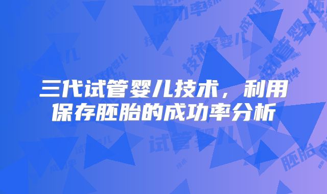 三代试管婴儿技术，利用保存胚胎的成功率分析