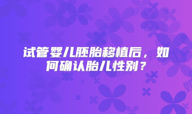 试管婴儿胚胎移植后，如何确认胎儿性别？