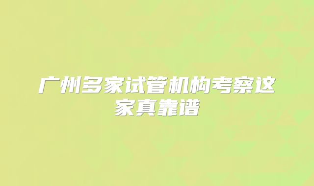 广州多家试管机构考察这家真靠谱