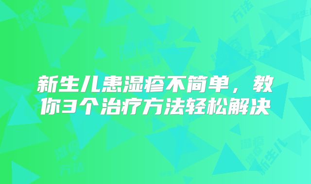 新生儿患湿疹不简单，教你3个治疗方法轻松解决