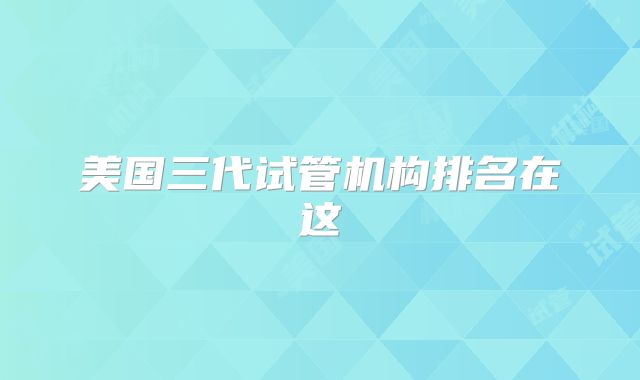 美国三代试管机构排名在这