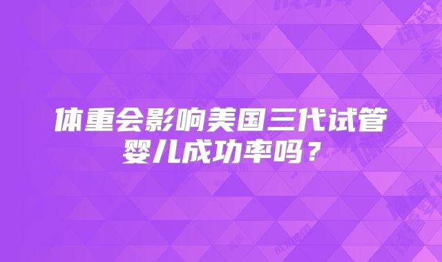 体重会影响美国三代试管婴儿成功率吗？