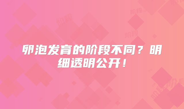 卵泡发育的阶段不同？明细透明公开！