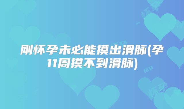 刚怀孕未必能摸出滑脉(孕11周摸不到滑脉)