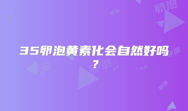 35卵泡黄素化会自然好吗？