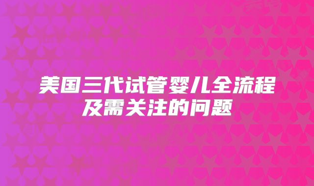 美国三代试管婴儿全流程及需关注的问题