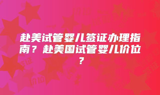 赴美试管婴儿签证办理指南？赴美国试管婴儿价位？