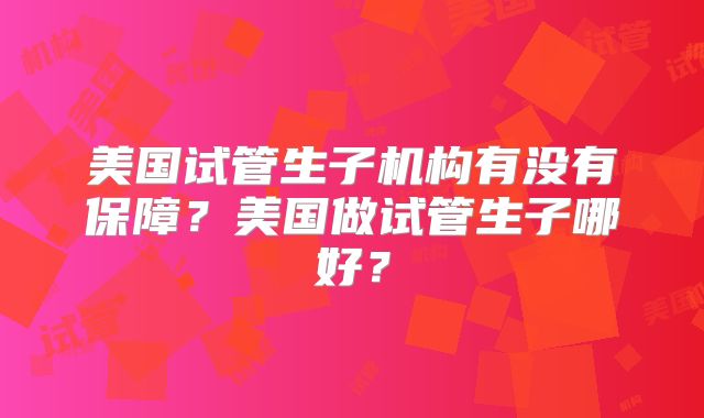 美国试管生子机构有没有保障?美国做试管生子哪好?