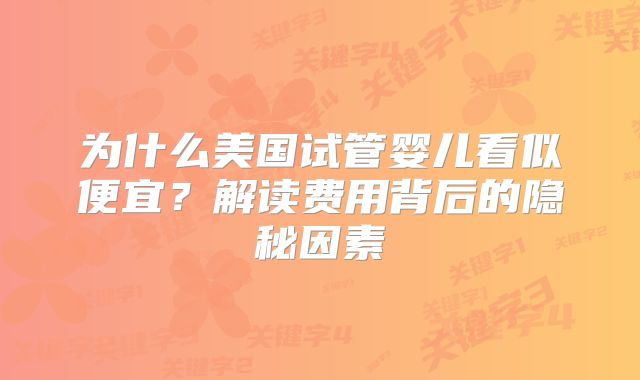 为什么美国试管婴儿看似便宜？解读费用背后的隐秘因素